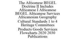 THE AFRICANESE BEGEL DOCTRINE II INCLUDES AFRICANESE I AFRICANESE BEGEL AFRICANESE SERVICES AFRICANESIAN GEOGRAPHY CULTURAL STANDARDS 1 TO 4 HERITAGE COMMITTEES PRODUCTS GOODS SERVICES FLOWCHARTS 2020 2030 PUBLICATIONS trademark