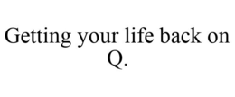 GETTING YOUR LIFE BACK ON Q. trademark