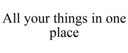 ALL YOUR THINGS IN ONE PLACE trademark