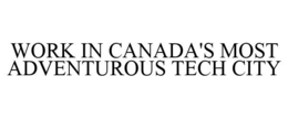 WORK IN CANADA'S MOST ADVENTUROUS TECH CITY trademark