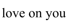 LOVE ON YOU trademark