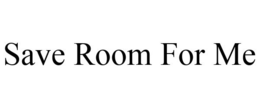 SAVE ROOM FOR ME trademark