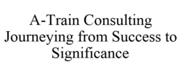 A-TRAIN CONSULTING JOURNEYING FROM SUCCESS TO SIGNIFICANCE trademark