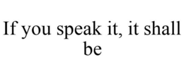 IF YOU SPEAK IT, IT SHALL BE trademark