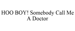 HOO BOY! SOMEBODY CALL ME A DOCTOR trademark