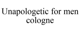 UNAPOLOGETIC FOR MEN COLOGNE trademark