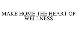 MAKE HOME THE HEART OF WELLNESS trademark