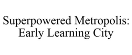 SUPERPOWERED METROPOLIS: EARLY LEARNINGCITY trademark