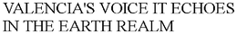 VALENCIA'S VOICE IT ECHOES IN THE EARTH REALM trademark