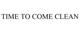 TIME TO COME CLEAN trademark