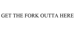GET THE FORK OUTTA HERE trademark