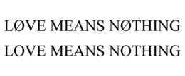 LØVE MEANS NØTHING LOVE MEANS NOTHING trademark