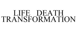 LIFE DEATH TRANSFORMATION trademark