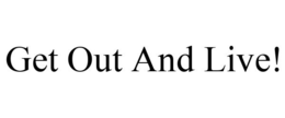 GET OUT AND LIVE! trademark