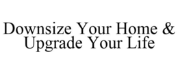 DOWNSIZE YOUR HOME & UPGRADE YOUR LIFE trademark