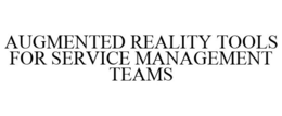 AUGMENTED REALITY TOOLS FOR SERVICE MANAGEMENT TEAMS trademark