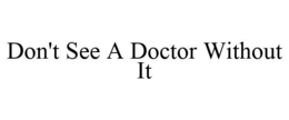DON'T SEE A DOCTOR WITHOUT IT trademark
