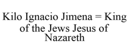 KILO IGNACIO JIMENA = KING OF THE JEWS JESUS OF NAZARETH trademark