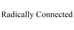 RADICALLY CONNECTED trademark