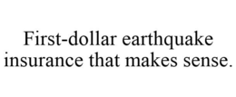 FIRST-DOLLAR EARTHQUAKE INSURANCE THAT MAKES SENSE. trademark