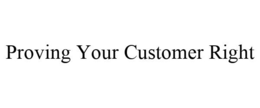 PROVING YOUR CUSTOMER RIGHT trademark