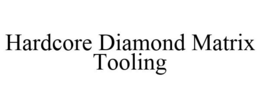 HARDCORE DIAMOND MATRIX TOOLING trademark