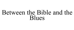BETWEEN THE BIBLE AND THE BLUES trademark