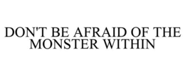 DON'T BE AFRAID OF THE MONSTER WITHIN trademark