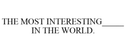 THE MOST INTERESTING_____ IN THE WORLD. trademark