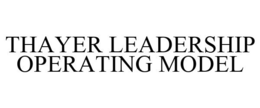 THAYER LEADERSHIP OPERATING MODEL trademark