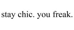 STAY CHIC. YOU FREAK. trademark