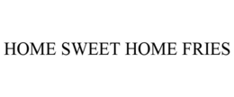 HOME SWEET HOME FRIES trademark