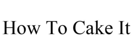 HOW TO CAKE IT trademark