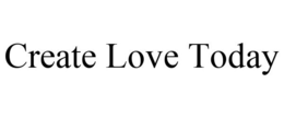 CREATE LOVE TODAY trademark