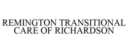 REMINGTON TRANSITIONAL CARE OF RICHARDSON trademark