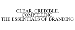 CLEAR. CREDIBLE. COMPELLING. THE ESSENTIALS OF BRANDING trademark