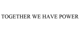 TOGETHER WE HAVE POWER trademark