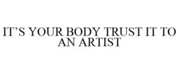 IT'S YOUR BODY TRUST IT TO AN ARTIST trademark