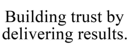 BUILDING TRUST BY DELIVERING RESULTS. trademark