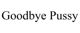 GOODBYE PUSSY trademark