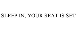 SLEEP IN, YOUR SEAT IS SET trademark