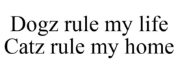 DOGZ RULE MY LIFE CATZ RULE MY HOME trademark
