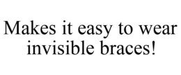 MAKES IT EASY TO WEAR INVISIBLE BRACES! trademark