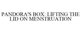 PANDORA'S BOX: LIFTING THE LID ON MENSTRUATION trademark