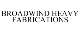 BROADWIND HEAVY FABRICATIONS trademark