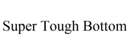 SUPER TOUGH BOTTOM trademark