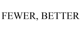 FEWER, BETTER trademark