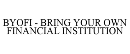 BYOFI - BRING YOUR OWN FINANCIAL INSTITUTION trademark