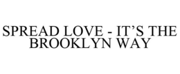 SPREAD LOVE - IT'S THE BROOKLYN WAY trademark