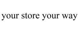 YOUR STORE YOUR WAY trademark